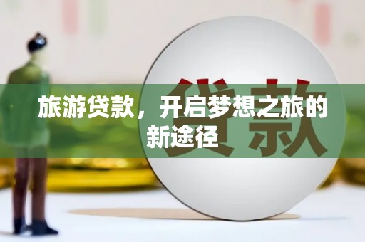 卑南旅游贷款，开启梦想之旅的新途径