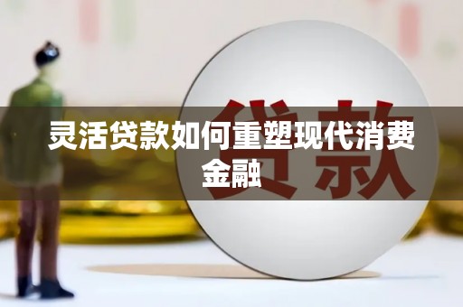卑南灵活贷款如何重塑现代消费金融