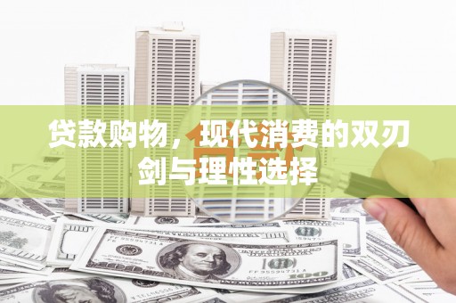 卑南贷款购物，现代消费的双刃剑与理性选择