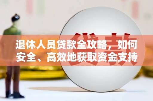 卑南退休人员贷款全攻略，如何安全、高效地获取资金支持