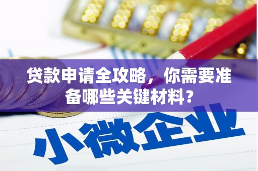 卑南贷款申请全攻略，你需要准备哪些关键材料？
