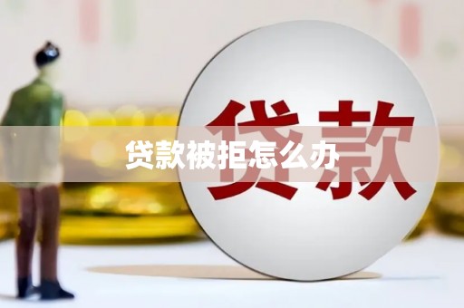 卑南贷款被拒怎么办