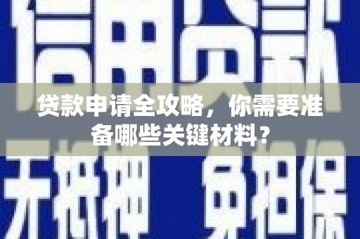 卑南贷款申请全攻略，你需要准备哪些关键材料？
