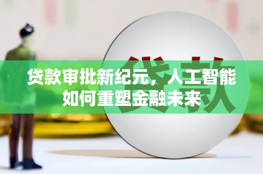 卑南贷款审批新纪元，人工智能如何重塑金融未来