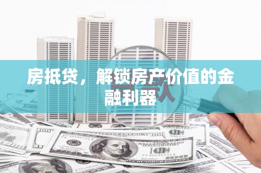卑南房抵贷，解锁房产价值的金融利器