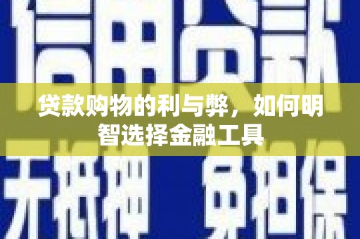 卑南贷款购物的利与弊，如何明智选择金融工具