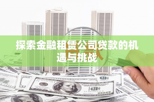 卑南探索金融租赁公司贷款的机遇与挑战