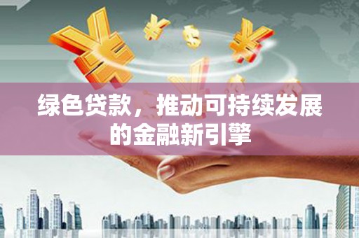 卑南绿色贷款，推动可持续发展的金融新引擎