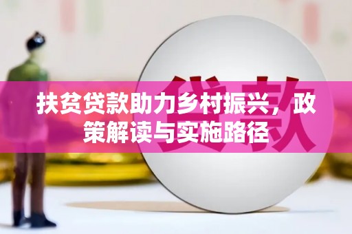 卑南扶贫贷款助力乡村振兴，政策解读与实施路径