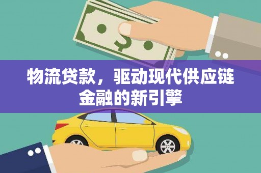 卑南物流贷款，驱动现代供应链金融的新引擎