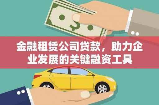 卑南金融租赁公司贷款，助力企业发展的关键融资工具