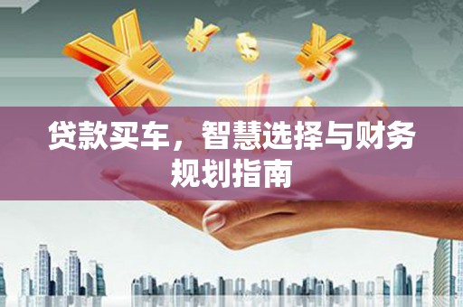 卑南贷款买车，智慧选择与财务规划指南