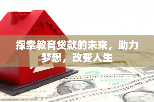 卑南探索教育贷款的未来，助力梦想，改变人生