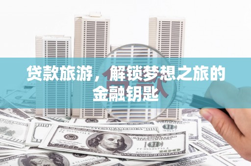 卑南贷款旅游，解锁梦想之旅的金融钥匙