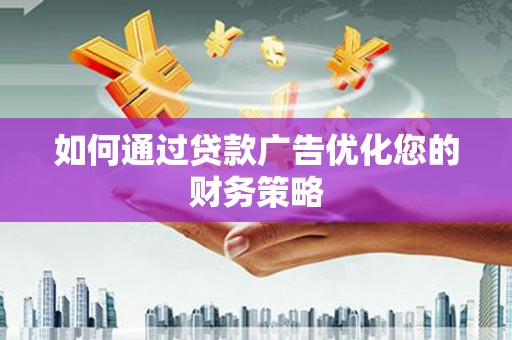 卑南如何通过贷款广告优化您的财务策略