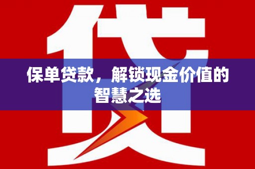 卑南保单贷款，解锁现金价值的智慧之选