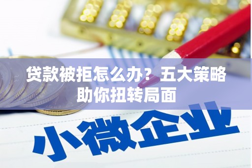 卑南贷款被拒怎么办？五大策略助你扭转局面