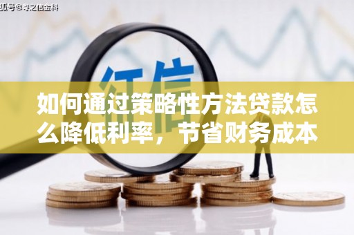 卑南如何通过策略性方法贷款怎么降低利率，节省财务成本