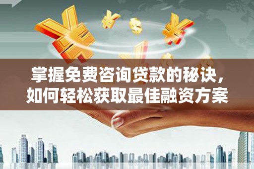 卑南掌握免费咨询贷款的秘诀，如何轻松获取最佳融资方案