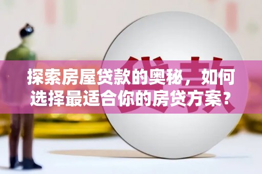 卑南探索房屋贷款的奥秘，如何选择最适合你的房贷方案？
