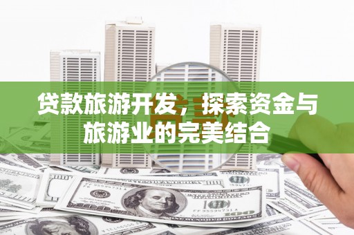 卑南贷款旅游开发，探索资金与旅游业的完美结合