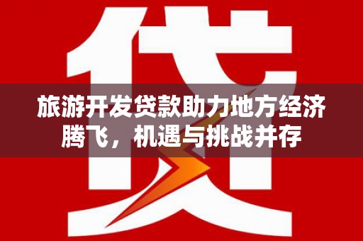 卑南旅游开发贷款助力地方经济腾飞，机遇与挑战并存