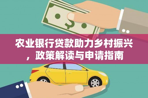 卑南农业银行贷款助力乡村振兴，政策解读与申请指南