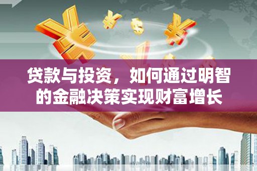 卑南贷款与投资，如何通过明智的金融决策实现财富增长