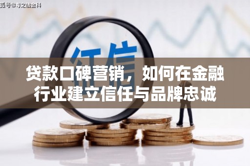 卑南贷款口碑营销，如何在金融行业建立信任与品牌忠诚