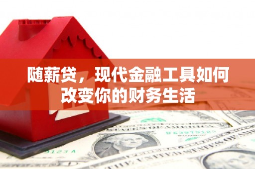 卑南随薪贷，现代金融工具如何改变你的财务生活