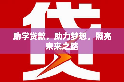 卑南助学贷款，助力梦想，照亮未来之路