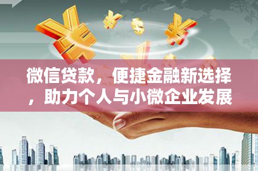 卑南微信贷款，便捷金融新选择，助力个人与小微企业发展