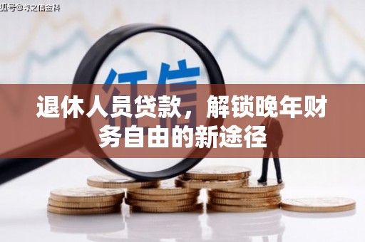 卑南退休人员贷款，解锁晚年财务自由的新途径