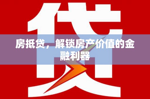 卑南房抵贷，解锁房产价值的金融利器