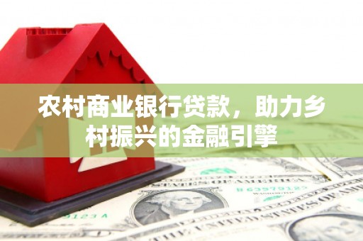 卑南农村商业银行贷款，助力乡村振兴的金融引擎