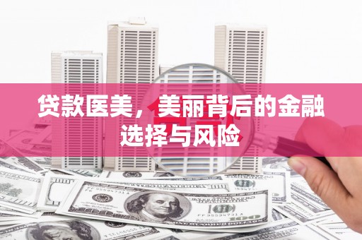 卑南贷款医美，美丽背后的金融选择与风险