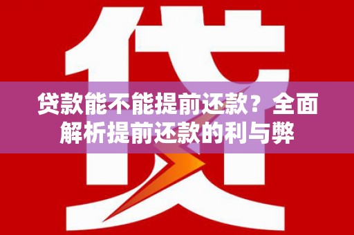 卑南贷款能不能提前还款？全面解析提前还款的利与弊