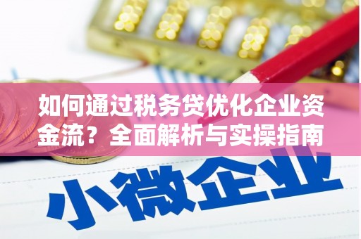 卑南如何通过税务贷优化企业资金流？全面解析与实操指南