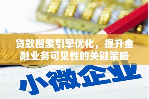 卑南贷款搜索引擎优化，提升金融业务可见性的关键策略