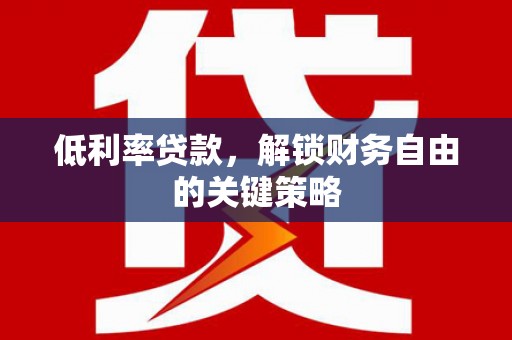 卑南低利率贷款，解锁财务自由的关键策略