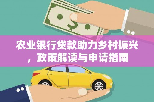 卑南农业银行贷款助力乡村振兴，政策解读与申请指南