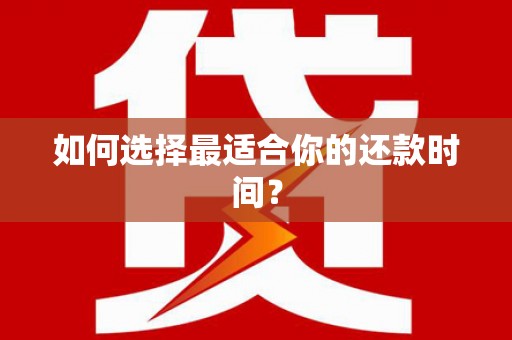 卑南如何选择最适合你的还款时间？