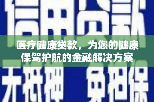 卑南医疗健康贷款，为您的健康保驾护航的金融解决方案