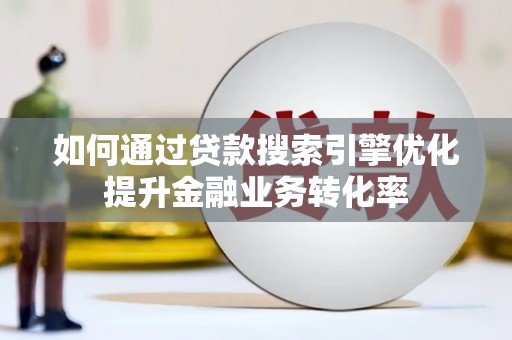 卑南如何通过贷款搜索引擎优化提升金融业务转化率