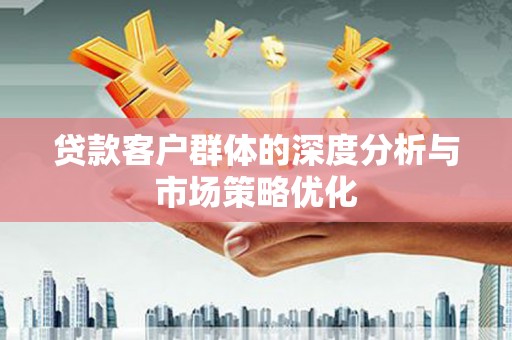 卑南贷款客户群体的深度分析与市场策略优化