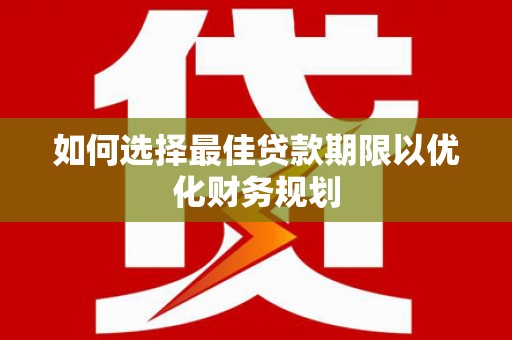 卑南如何选择最佳贷款期限以优化财务规划