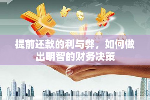 卑南提前还款的利与弊，如何做出明智的财务决策