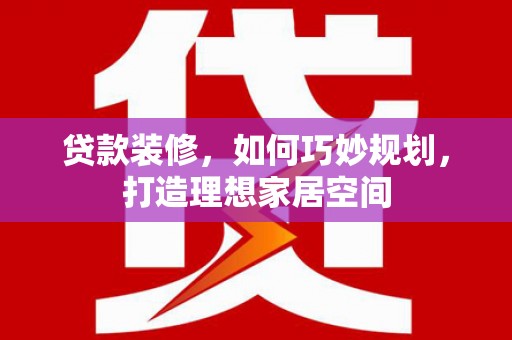 卑南贷款装修，如何巧妙规划，打造理想家居空间