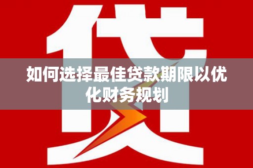 卑南如何选择最佳贷款期限以优化财务规划