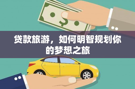 卑南贷款旅游，如何明智规划你的梦想之旅